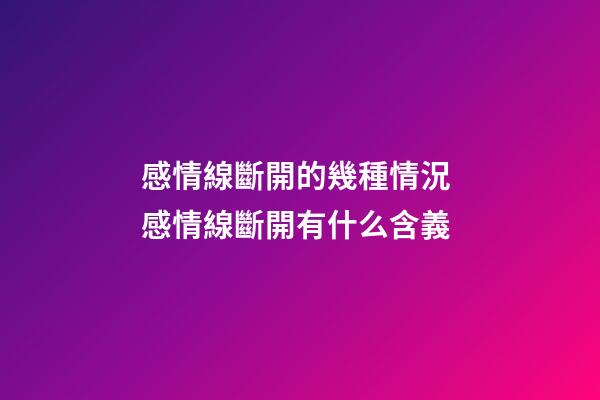 感情線斷開的幾種情況 感情線斷開有什么含義
